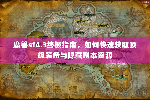 魔兽sf4.3终极指南，如何快速获取顶级装备与隐藏副本资源