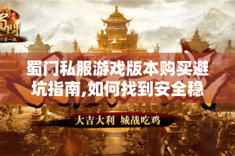 蜀门私服游戏版本购买避坑指南,如何找到安全稳定的资源?