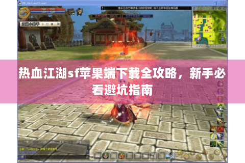 热血江湖sf苹果端下载全攻略，新手必看避坑指南