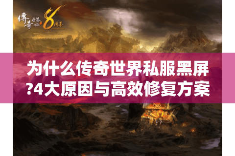 为什么传奇世界私服黑屏?4大原因与高效修复方案