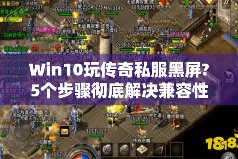 Win10玩传奇私服黑屏?5个步骤彻底解决兼容性问题