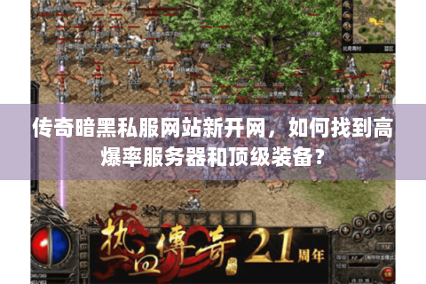 传奇暗黑私服网站新开网，如何找到高爆率服务器和顶级装备？