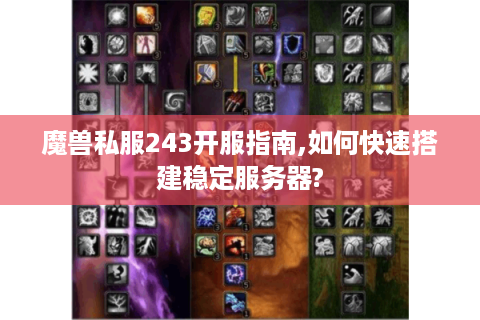 魔兽私服243开服指南,如何快速搭建稳定服务器?