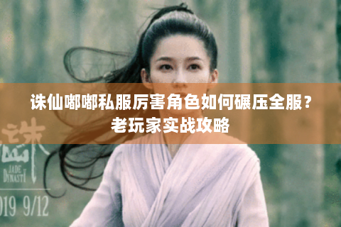 诛仙嘟嘟私服厉害角色如何碾压全服？老玩家实战攻略