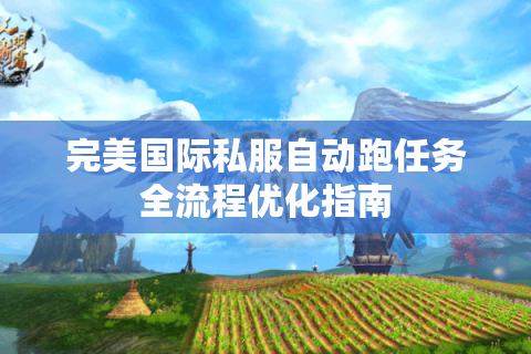 完美国际私服自动跑任务全流程优化指南