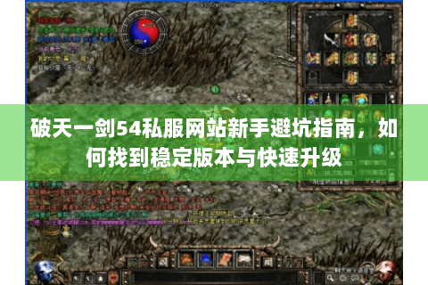 破天一剑54私服网站新手避坑指南，如何找到稳定版本与快速升级