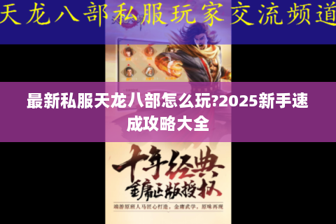 最新私服天龙八部怎么玩?2025新手速成攻略大全