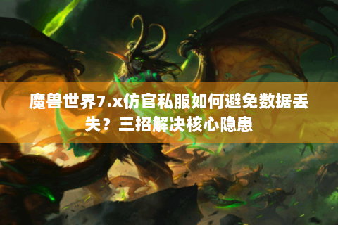 魔兽世界7.x仿官私服如何避免数据丢失？三招解决核心隐患