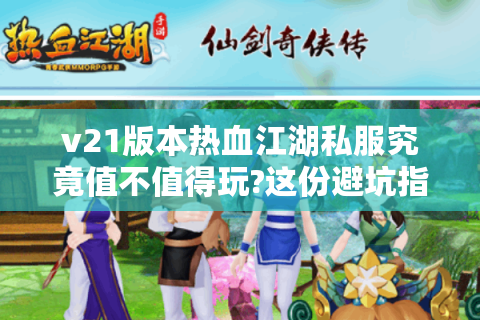 v21版本热血江湖私服究竟值不值得玩?这份避坑指南请收好
