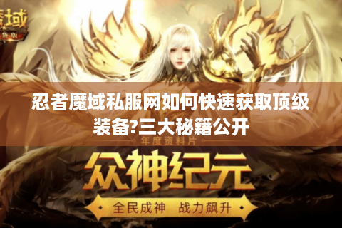 忍者魔域私服网如何快速获取顶级装备?三大秘籍公开