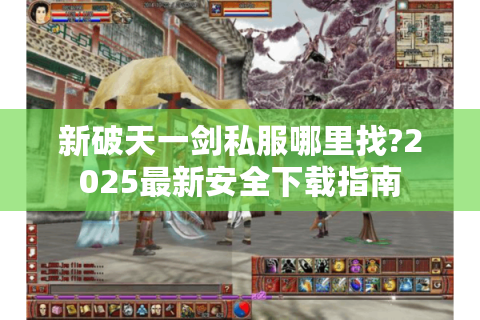 新破天一剑私服哪里找?2025最新安全下载指南