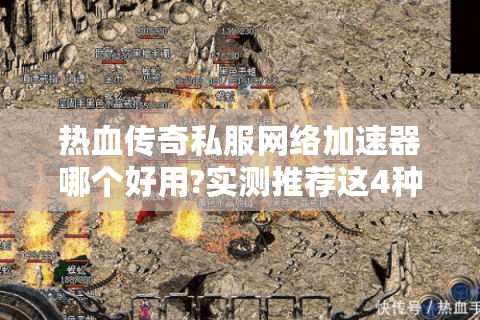 热血传奇私服网络加速器哪个好用?实测推荐这4种方案