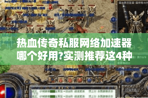 热血传奇私服网络加速器哪个好用?实测推荐这4种方案
