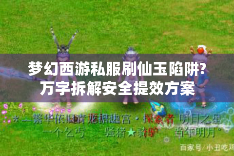 梦幻西游私服刷仙玉陷阱?万字拆解安全提效方案
