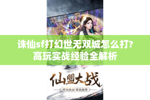 诛仙sf打幻世无双城怎么打?高玩实战经验全解析