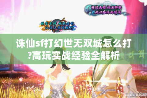 诛仙sf打幻世无双城怎么打?高玩实战经验全解析