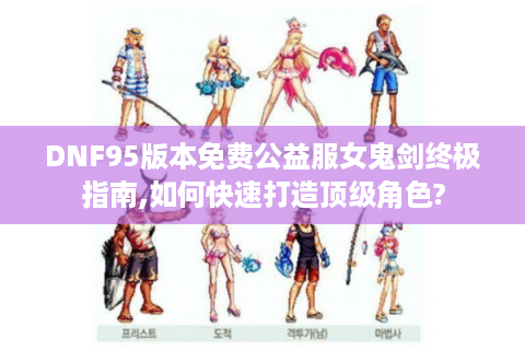 DNF95版本免费公益服女鬼剑终极指南,如何快速打造顶级角色?
