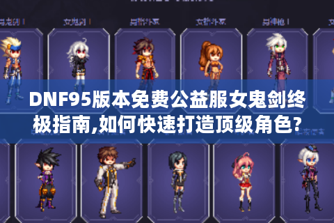 DNF95版本免费公益服女鬼剑终极指南,如何快速打造顶级角色?