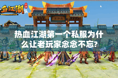热血江湖第一个私服为什么让老玩家念念不忘?
