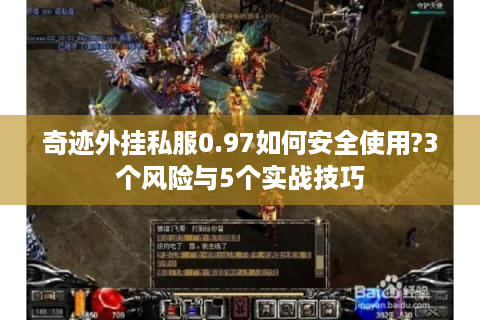 奇迹外挂私服0.97如何安全使用?3个风险与5个实战技巧