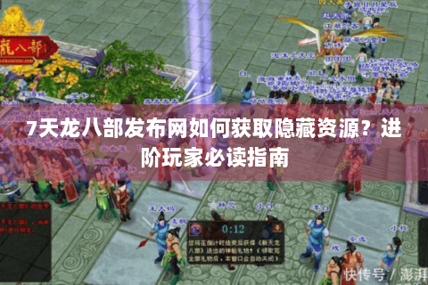 7天龙八部发布网如何获取隐藏资源？进阶玩家必读指南