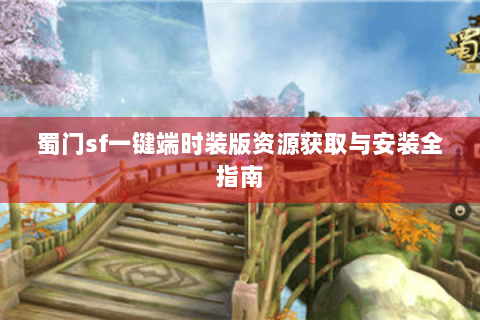 蜀门sf一键端时装版资源获取与安装全指南