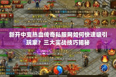 新开中变热血传奇私服网如何快速吸引玩家？三大实战技巧揭秘