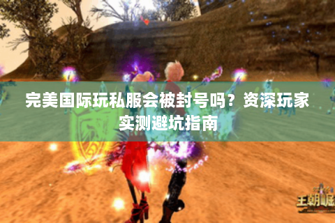 完美国际玩私服会被封号吗？资深玩家实测避坑指南
