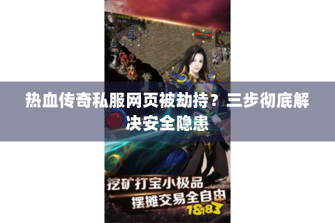 热血传奇私服网页被劫持？三步彻底解决安全隐患