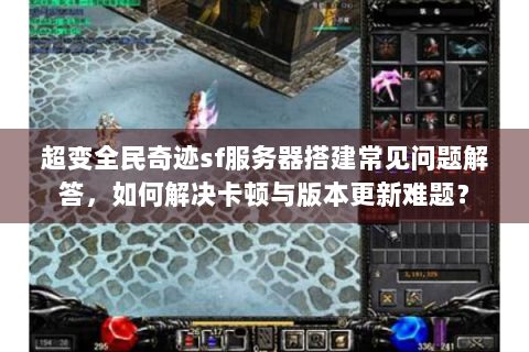 超变全民奇迹sf服务器搭建常见问题解答，如何解决卡顿与版本更新难题？