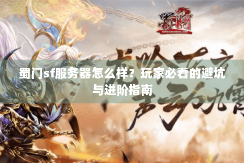 蜀门sf服务器怎么样？玩家必看的避坑与进阶指南