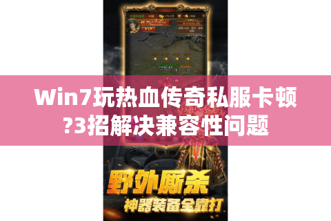 Win7玩热血传奇私服卡顿?3招解决兼容性问题