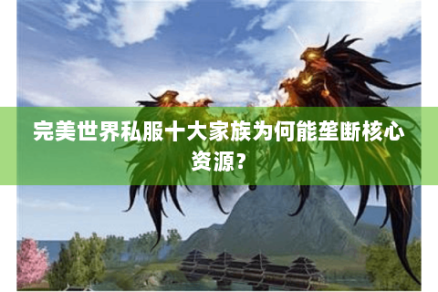 完美世界私服十大家族为何能垄断核心资源？