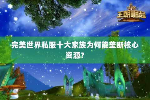完美世界私服十大家族为何能垄断核心资源？