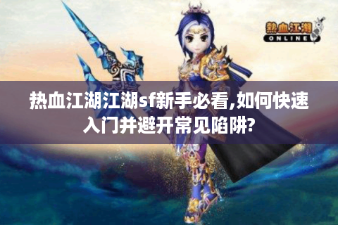 热血江湖江湖sf新手必看,如何快速入门并避开常见陷阱?