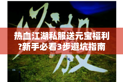 热血江湖私服送元宝福利?新手必看3步避坑指南