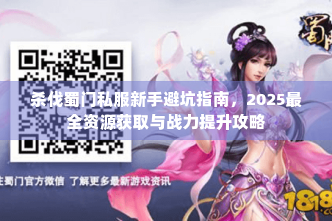 杀伐蜀门私服新手避坑指南，2025最全资源获取与战力提升攻略