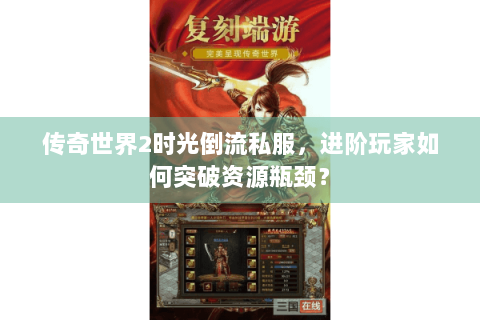传奇世界2时光倒流私服，进阶玩家如何突破资源瓶颈？