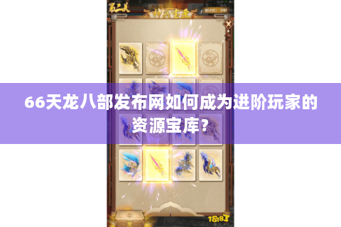 66天龙八部发布网如何成为进阶玩家的资源宝库？