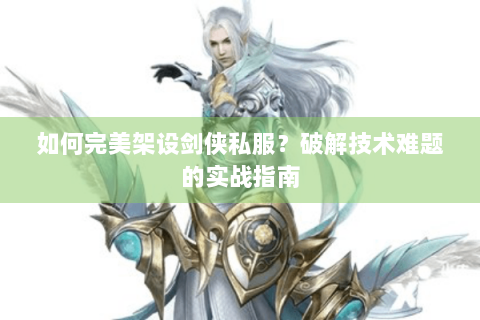 如何完美架设剑侠私服？破解技术难题的实战指南