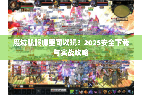 魔域私服哪里可以玩？2025安全下载与实战攻略