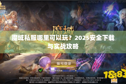 魔域私服哪里可以玩？2025安全下载与实战攻略