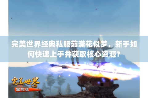 完美世界经典私服茹潇花似梦，新手如何快速上手并获取核心资源？