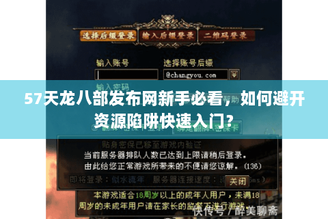 57天龙八部发布网新手必看，如何避开资源陷阱快速入门？