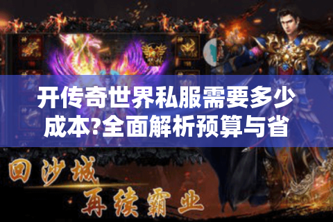 开传奇世界私服需要多少成本?全面解析预算与省钱技巧