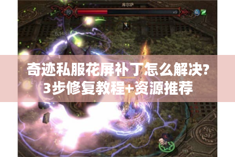 奇迹私服花屏补丁怎么解决?3步修复教程+资源推荐