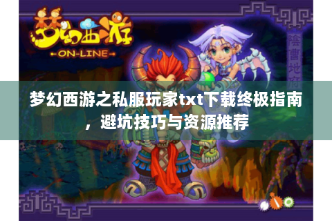 梦幻西游之私服玩家txt下载终极指南，避坑技巧与资源推荐