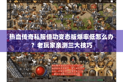 热血传奇私服倍功变态版爆率低怎么办？老玩家亲测三大技巧