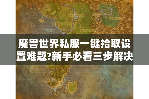 魔兽世界私服一键拾取设置难题?新手必看三步解决法