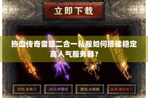 热血传奇雷霆二合一私服如何搭建稳定高人气服务器？
